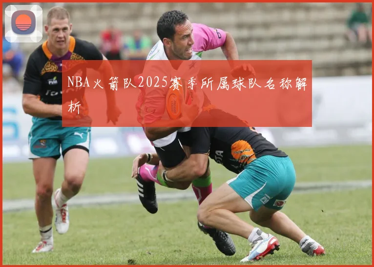 NBA火箭队2025赛季所属球队名称解析