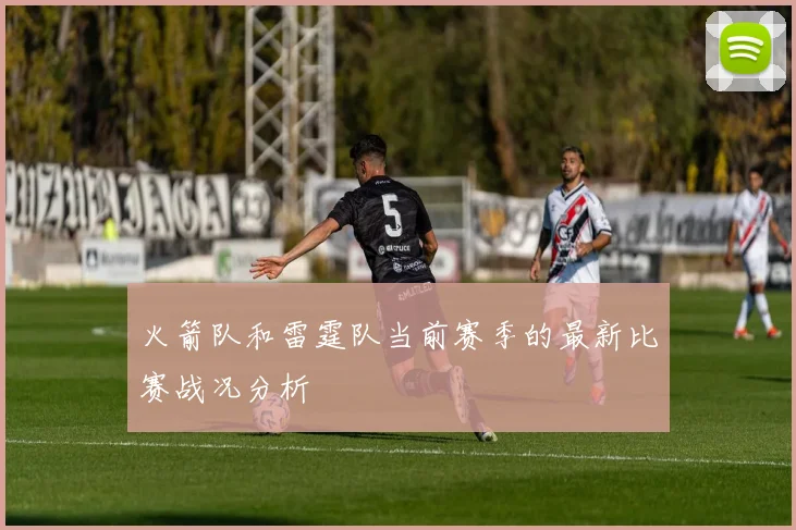 火箭队和雷霆队当前赛季的最新比赛战况分析