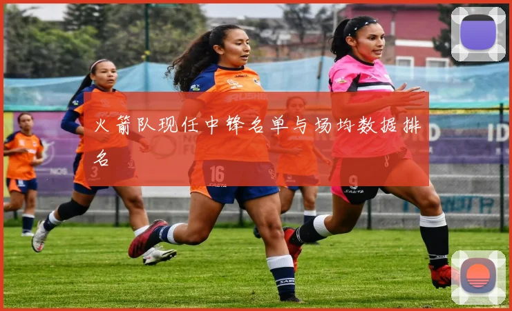 火箭队现任中锋名单与场均数据排名