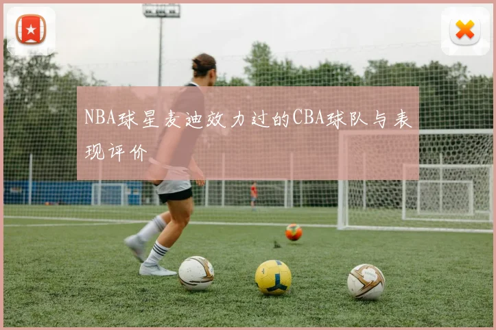 NBA球星麦迪效力过的CBA球队与表现评价