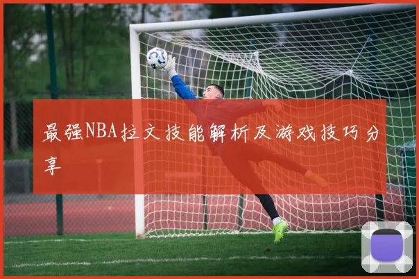 最强NBA拉文技能解析及游戏技巧分享