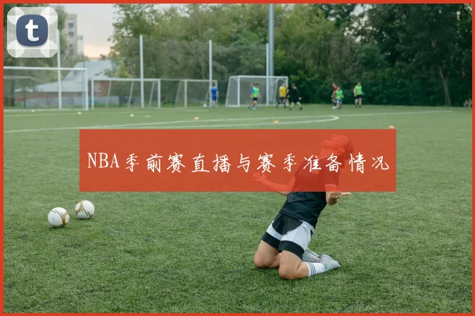 NBA季前赛直播与赛季准备情况