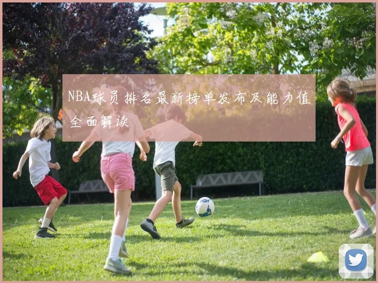 NBA球员排名最新榜单发布及能力值全面解读