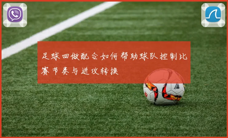 足球回做配合如何帮助球队控制比赛节奏与进攻转换