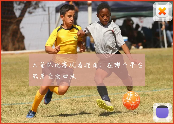 火箭队比赛观看指南：在哪个平台能看全场回放