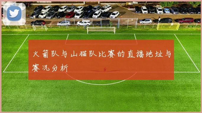 火箭队与山猫队比赛的直播地址与赛况分析