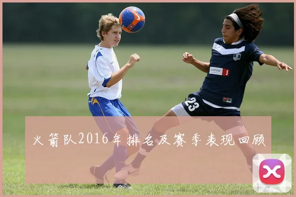 火箭队2016年排名及赛季表现回顾